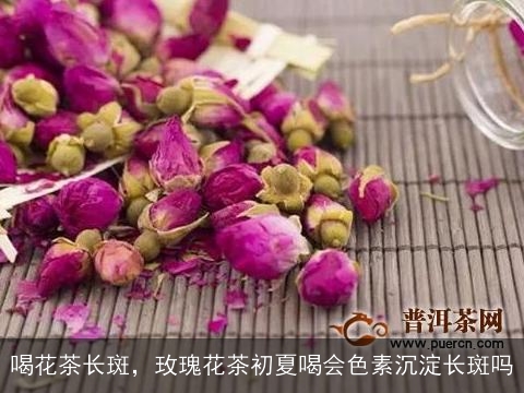 喝花茶长斑，玫瑰花茶初夏喝会色素沉淀长斑吗